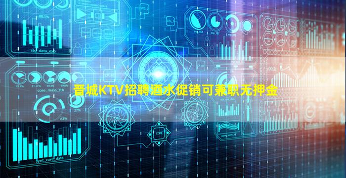 晋城KTV招聘酒水促销可兼职无押金